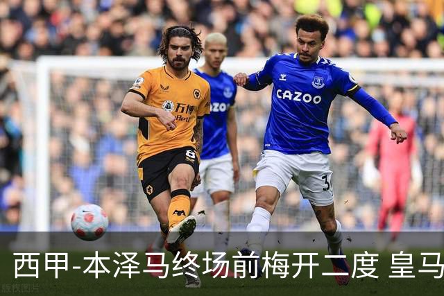 西甲-本泽马终场前梅开二度 皇马客场2-0夺连胜
